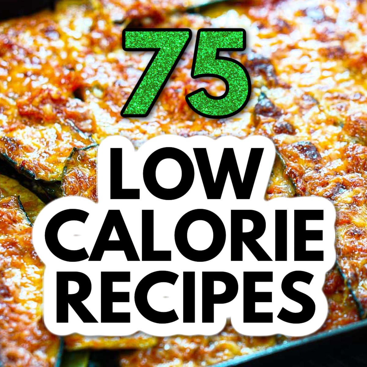Photo of zucchini parmesan with text saying 75 low calorie recipes.